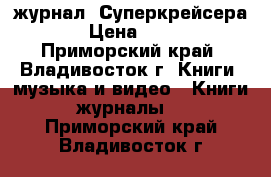 журнал =Суперкрейсера= › Цена ­ 100 - Приморский край, Владивосток г. Книги, музыка и видео » Книги, журналы   . Приморский край,Владивосток г.